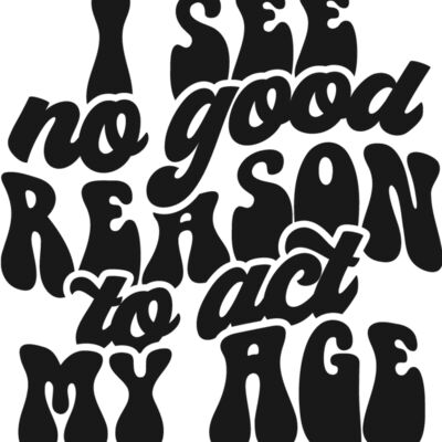 I see no reason to act my age Thumbnail