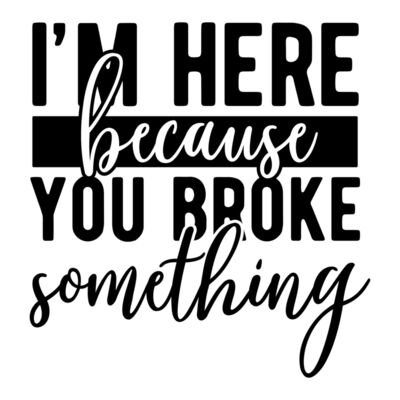 Im here because you broke something Thumbnail
